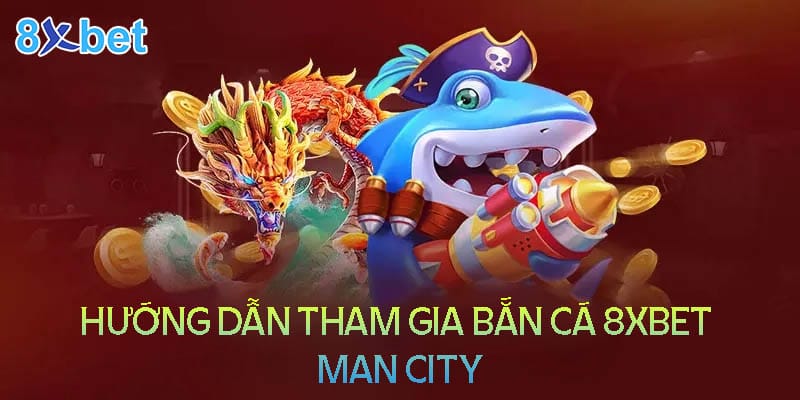 8xbet Man City – Săn cá đổi thưởng tiền thật cực chất 2024 Hướng dẫn tham gia bắn cá 8XBet man city