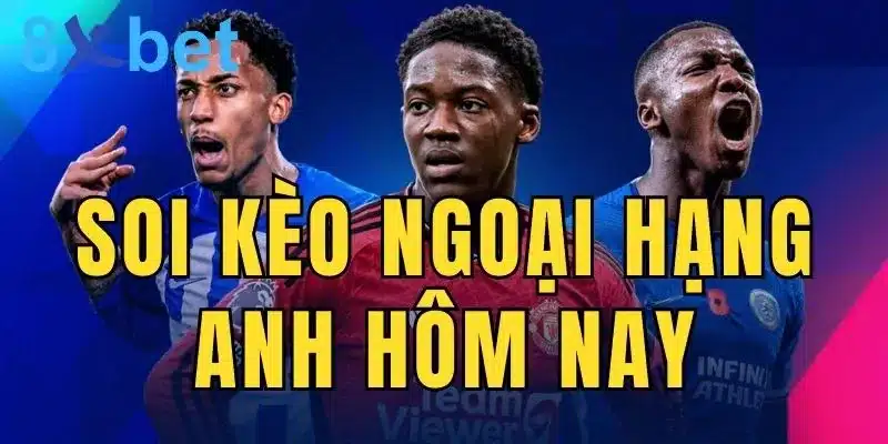 Cá độ bóng đá Anh: Soi kèo Ngoại hạng Anh hôm nay Soi kèo Ngoại hạng Anh hôm nay giúp bạn nhận thưởng lớn